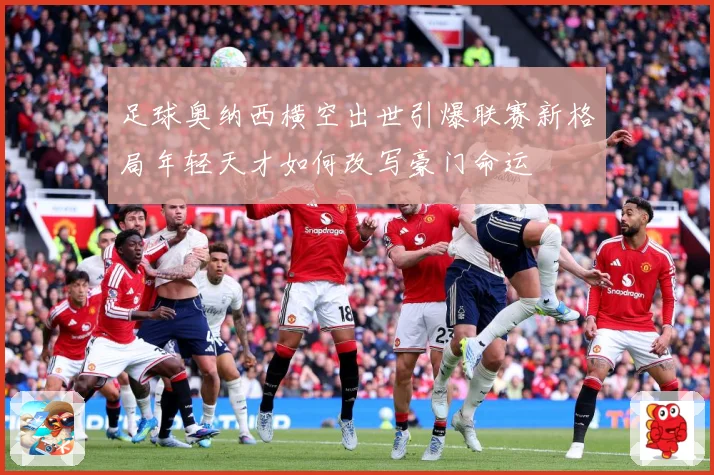 足球奥纳西横空出世引爆联赛新格局年轻天才如何改写豪门命运