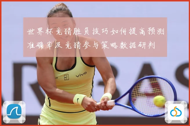 世界杯竞猜胜负技巧如何提高预测准确率及竞猜参与策略数据研判