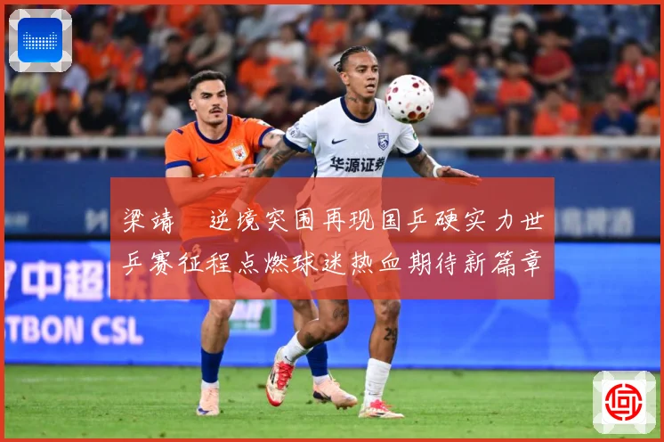 梁靖崑逆境突围再现国乒硬实力世乒赛征程点燃球迷热血期待新篇章