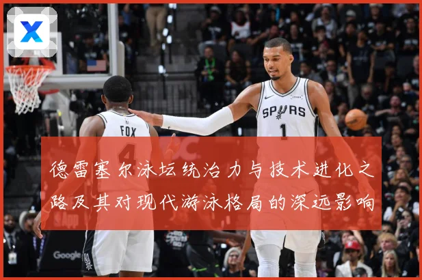 德雷塞尔泳坛统治力与技术进化之路及其对现代游泳格局的深远影响