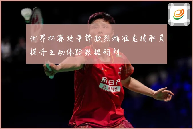 世界杯赛场争锋激烈精准竞猜胜负提升互动体验数据研判