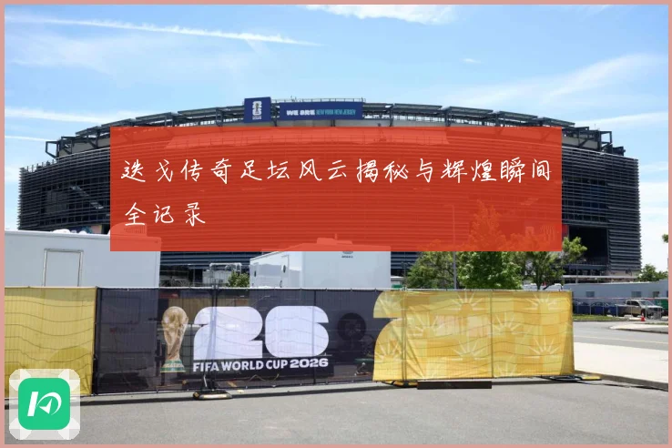 迭戈传奇足坛风云揭秘与辉煌瞬间全记录