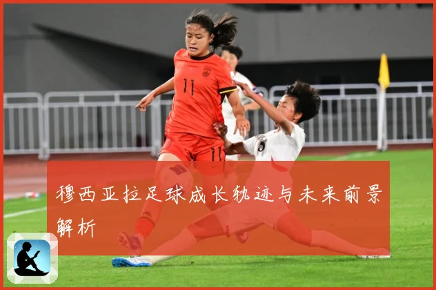 穆西亚拉足球成长轨迹与未来前景解析