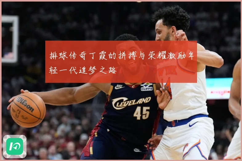 排球传奇丁霞的拼搏与荣耀激励年轻一代追梦之路