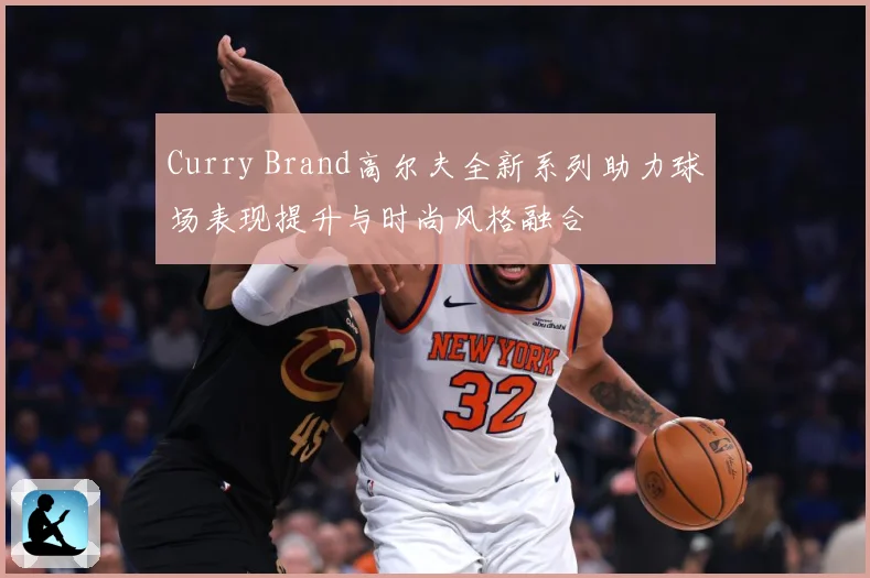 Curry Brand高尔夫全新系列助力球场表现提升与时尚风格融合