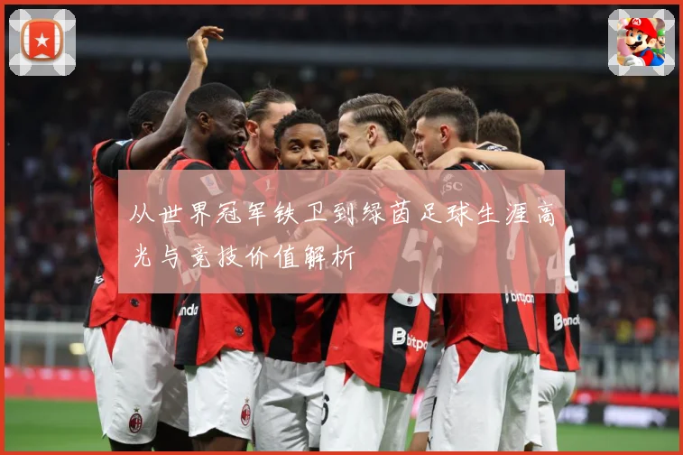 从世界冠军铁卫到绿茵足球生涯高光与竞技价值解析