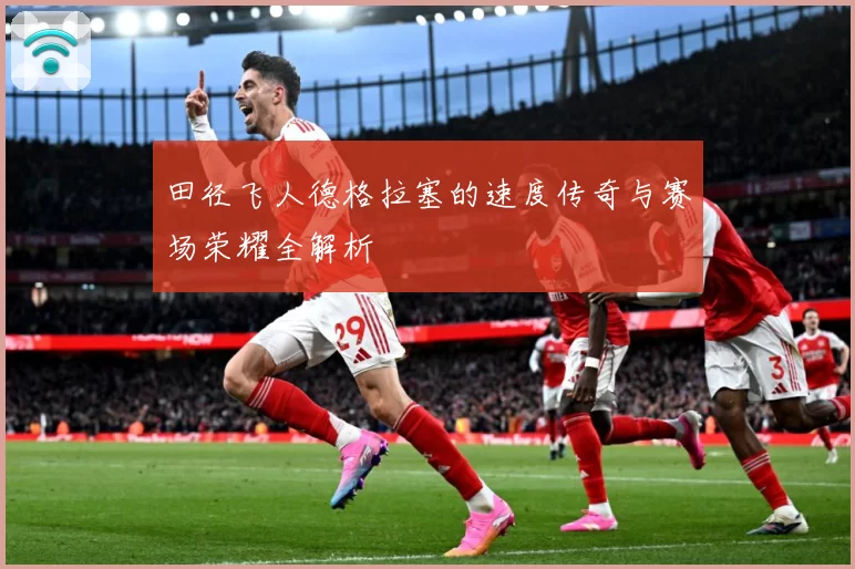 田径飞人德格拉塞的速度传奇与赛场荣耀全解析