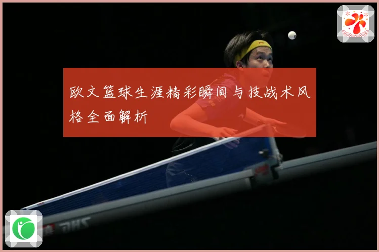 欧文篮球生涯精彩瞬间与技战术风格全面解析