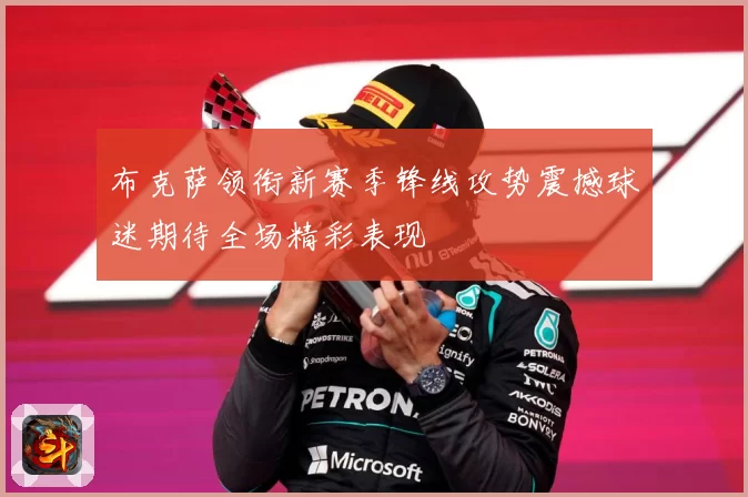 布克萨领衔新赛季锋线攻势震撼球迷期待全场精彩表现
