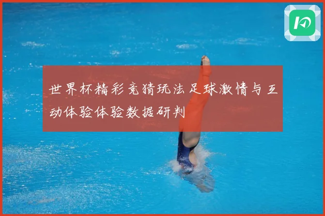 世界杯精彩竞猜玩法足球激情与互动体验体验数据研判