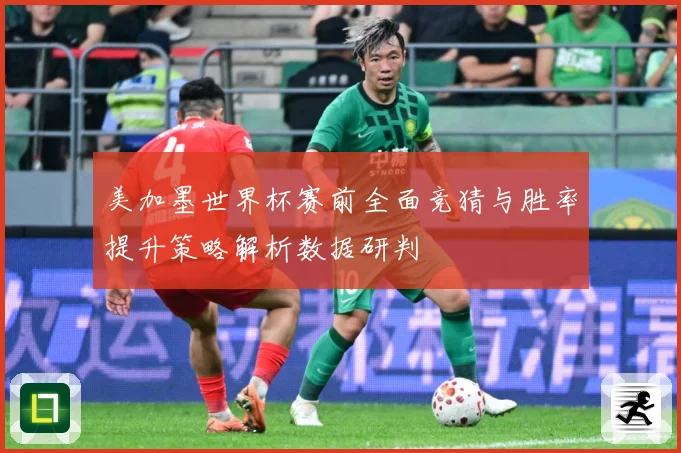 美加墨世界杯赛前全面竞猜与胜率提升策略解析数据研判