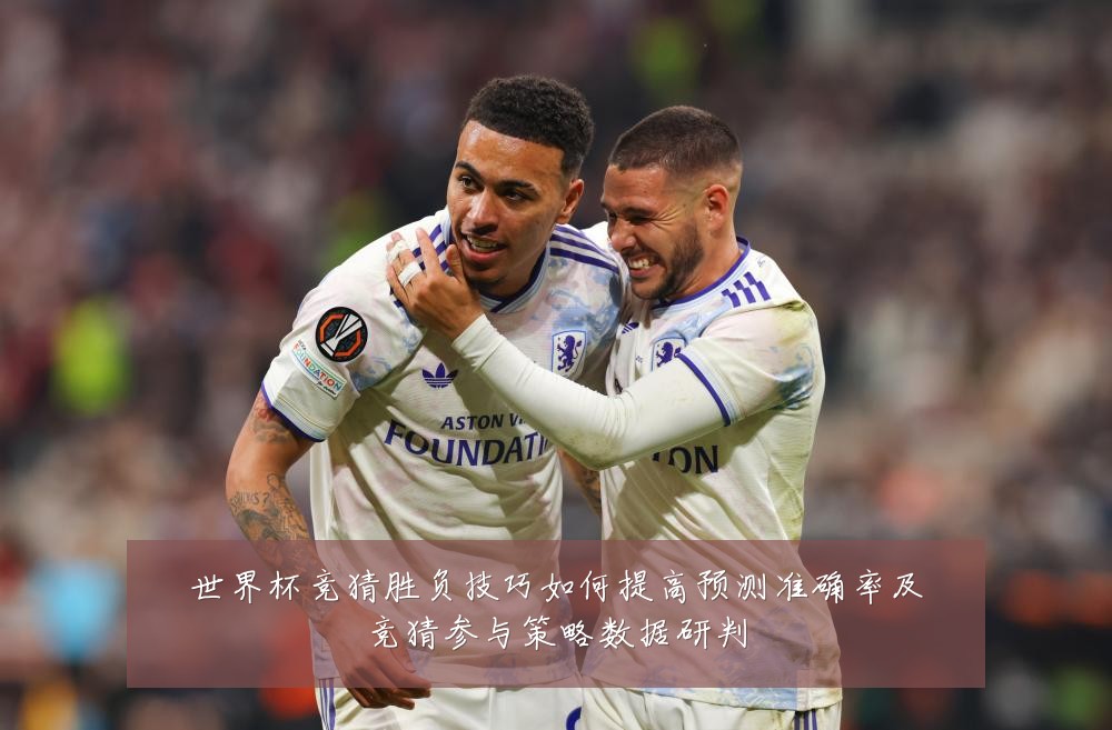 世界杯竞猜胜负技巧如何提高预测准确率及竞猜参与策略数据研判