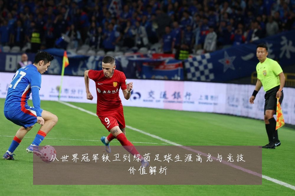 从世界冠军铁卫到绿茵足球生涯高光与竞技价值解析