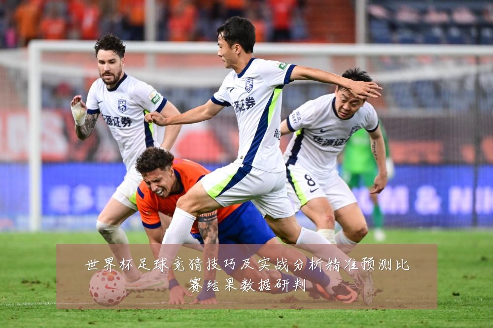 世界杯足球竞猜技巧及实战分析精准预测比赛结果数据研判