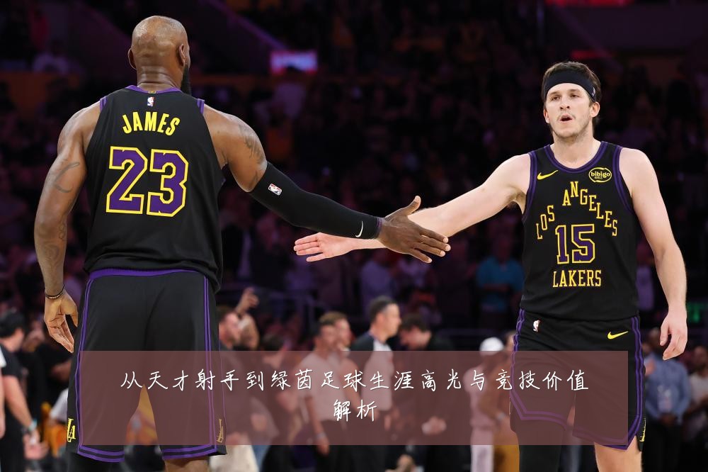 从天才射手到绿茵足球生涯高光与竞技价值解析